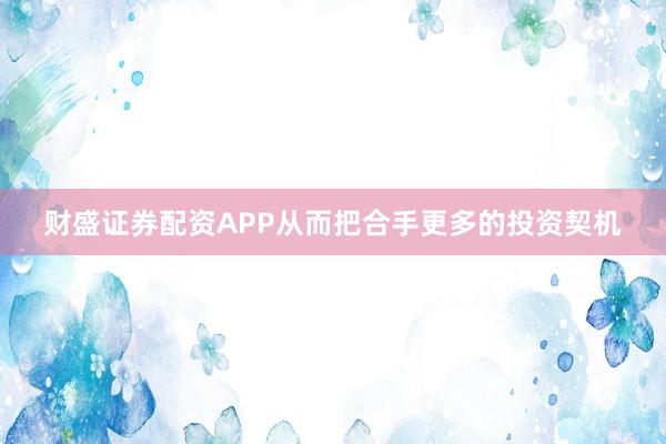 财盛证券配资APP从而把合手更多的投资契机