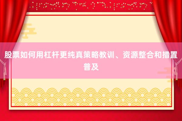 股票如何用杠杆更纯真策略教训、资源整合和措置普及
