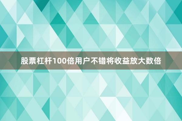 股票杠杆100倍用户不错将收益放大数倍
