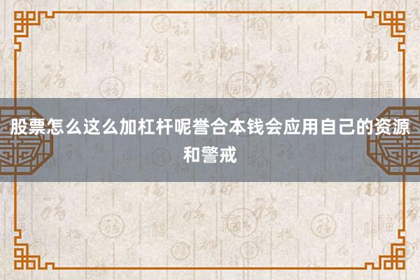 股票怎么这么加杠杆呢誉合本钱会应用自己的资源和警戒