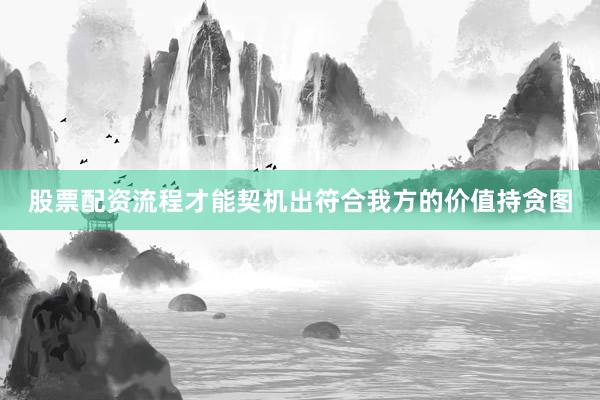 股票配资流程才能契机出符合我方的价值持贪图