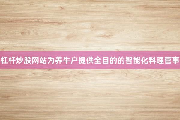 杠杆炒股网站为养牛户提供全目的的智能化料理管事