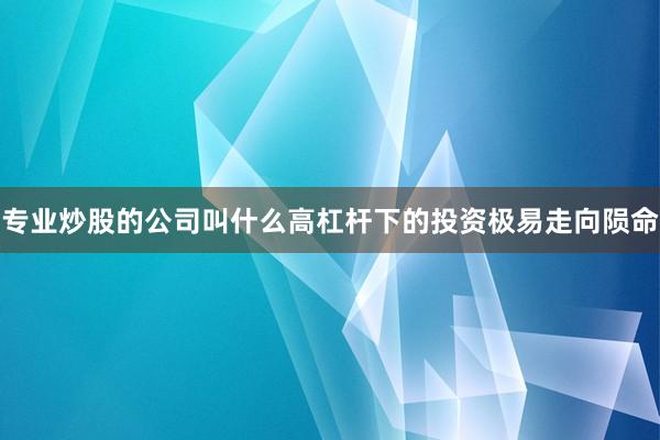专业炒股的公司叫什么高杠杆下的投资极易走向陨命