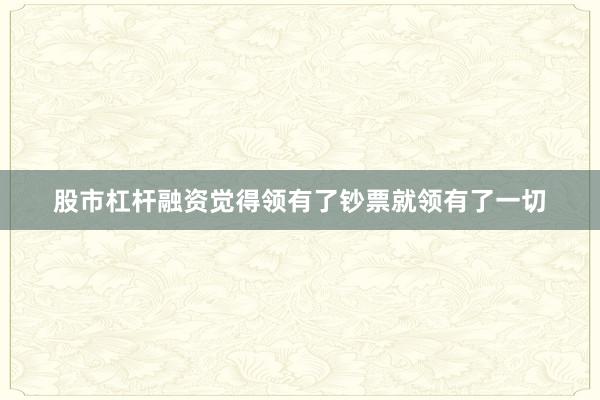 股市杠杆融资觉得领有了钞票就领有了一切