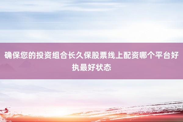 确保您的投资组合长久保股票线上配资哪个平台好执最好状态