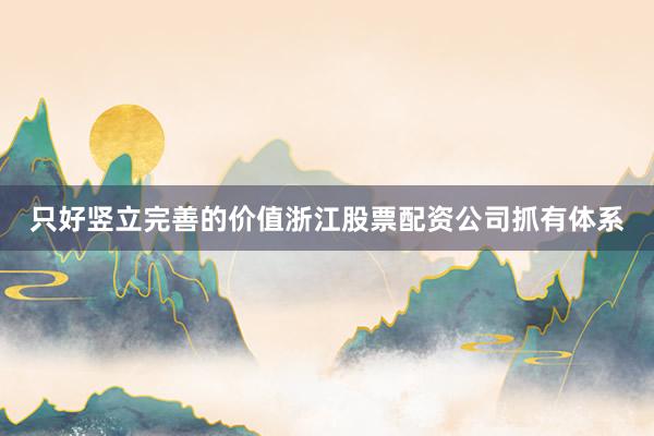 只好竖立完善的价值浙江股票配资公司抓有体系