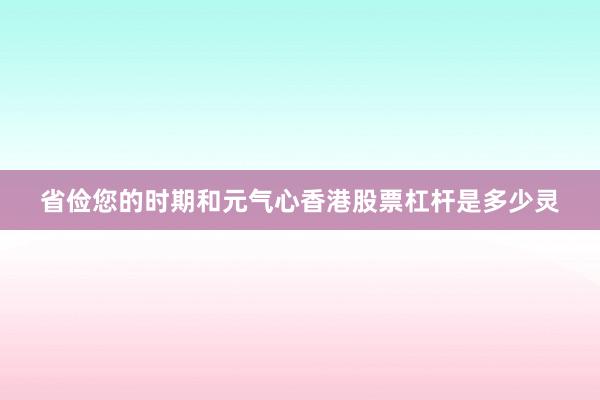 省俭您的时期和元气心香港股票杠杆是多少灵