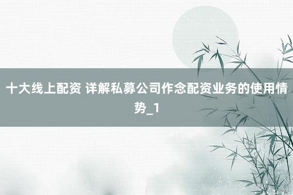 十大线上配资 详解私募公司作念配资业务的使用情势_1