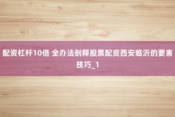 配资杠杆10倍 全办法剖释股票配资西安临沂的要害技巧_1