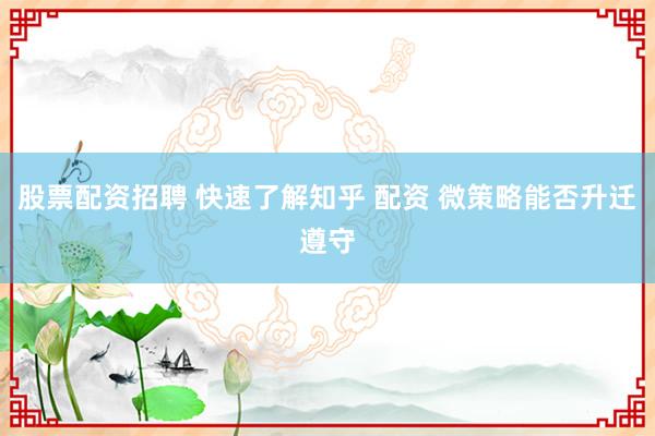 股票配资招聘 快速了解知乎 配资 微策略能否升迁遵守