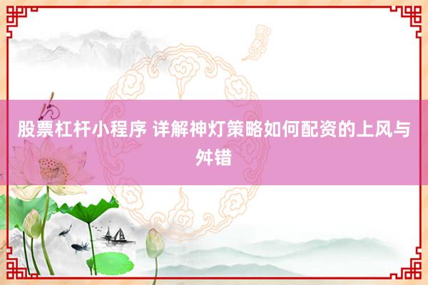 股票杠杆小程序 详解神灯策略如何配资的上风与舛错