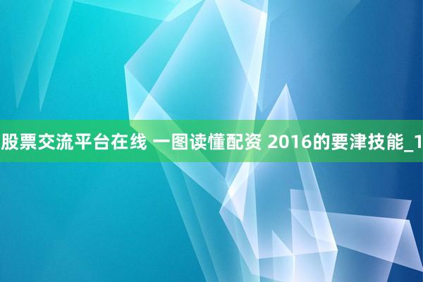 股票交流平台在线 一图读懂配资 2016的要津技能_1