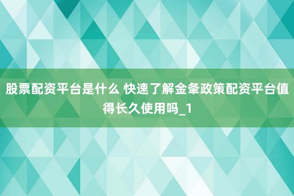 股票配资平台是什么 快速了解金夆政策配资平台值得长久使用吗_1