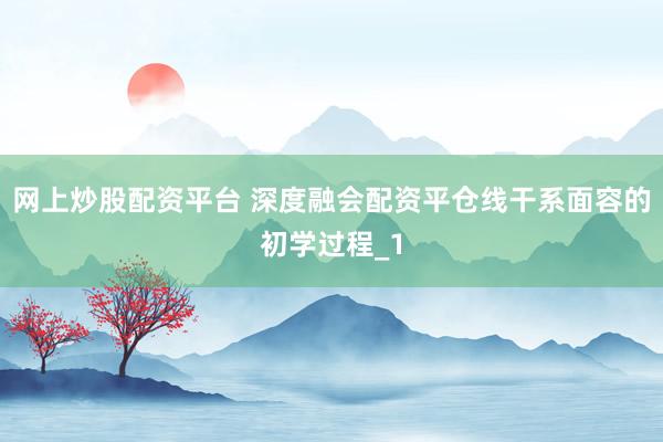 网上炒股配资平台 深度融会配资平仓线干系面容的初学过程_1