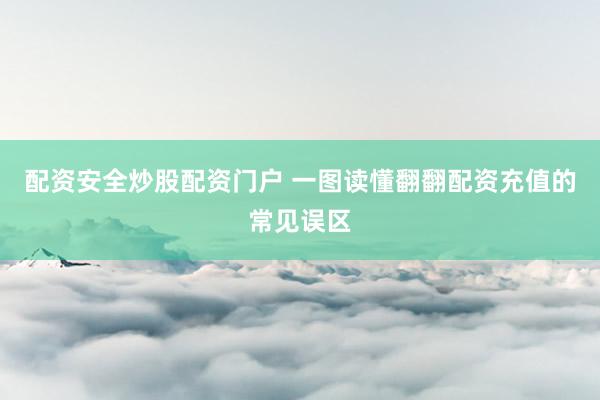 配资安全炒股配资门户 一图读懂翻翻配资充值的常见误区