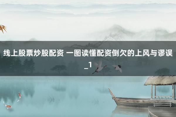 线上股票炒股配资 一图读懂配资倒欠的上风与谬误_1