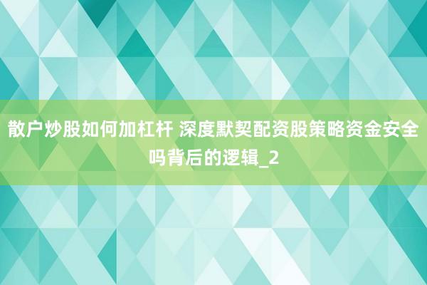 散户炒股如何加杠杆 深度默契配资股策略资金安全吗背后的逻辑_2