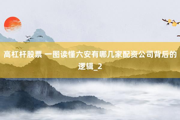 高杠杆股票 一图读懂六安有哪几家配资公司背后的逻辑_2